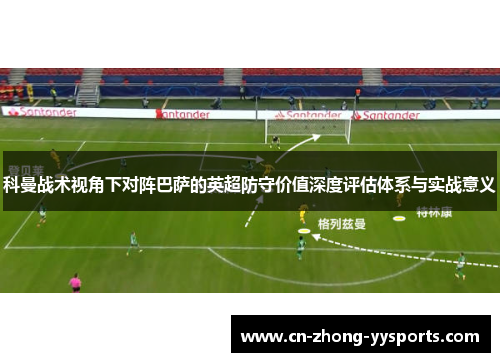 科曼战术视角下对阵巴萨的英超防守价值深度评估体系与实战意义
