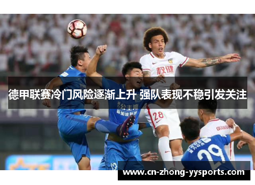 德甲联赛冷门风险逐渐上升 强队表现不稳引发关注