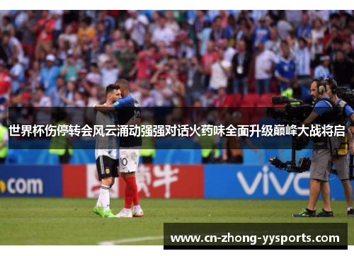 世界杯伤停转会风云涌动强强对话火药味全面升级巅峰大战将启