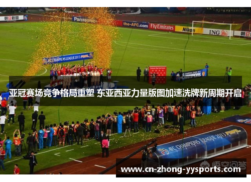 亚冠赛场竞争格局重塑 东亚西亚力量版图加速洗牌新周期开启