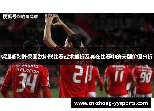 努涅斯对阵德国欧协联比赛战术解析及其在比赛中的关键价值分析