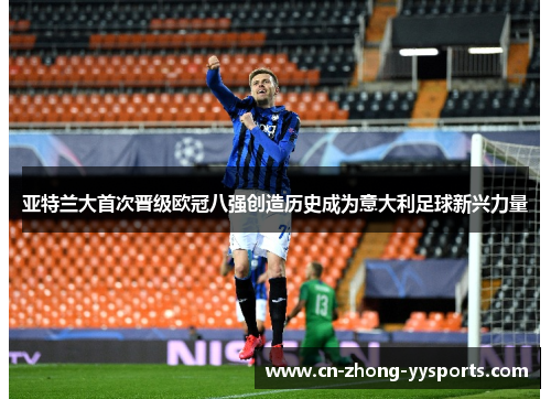 亚特兰大首次晋级欧冠八强创造历史成为意大利足球新兴力量 亚特兰大首次晋级欧冠八强创造历史成为意大利足球新兴力量