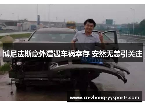 博尼法斯意外遭遇车祸幸存 安然无恙引关注 博尼法斯意外遭遇车祸幸存 安然无恙引关注