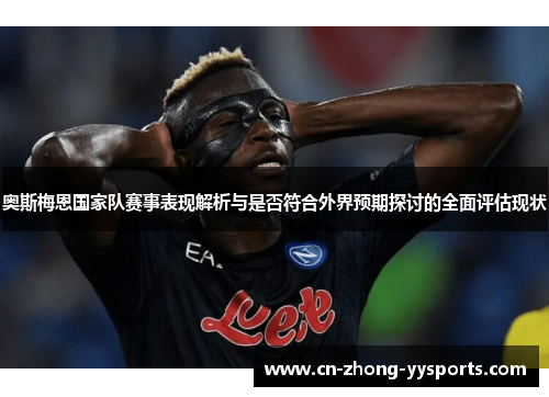 奥斯梅恩国家队赛事表现解析与是否符合外界预期探讨的全面评估现状