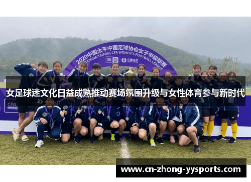 女足球迷文化日益成熟推动赛场氛围升级与女性体育参与新时代 女足球迷文化日益成熟推动赛场氛围升级与女性体育参与新时代
