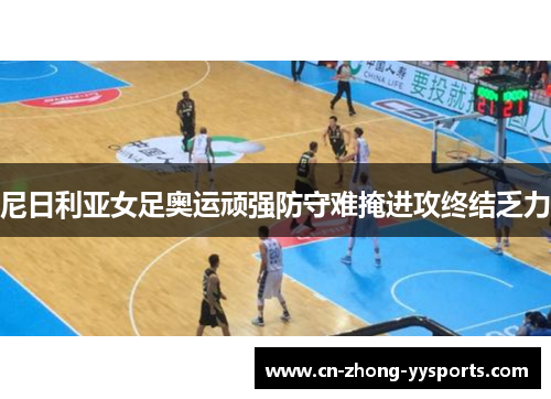 尼日利亚女足奥运顽强防守难掩进攻终结乏力