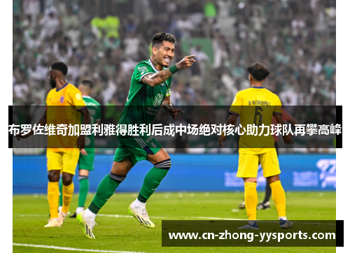 布罗佐维奇加盟利雅得胜利后成中场绝对核心助力球队再攀高峰 布罗佐维奇加盟利雅得胜利后成中场绝对核心助力球队再攀高峰
