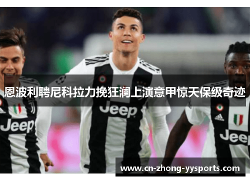 恩波利聘尼科拉力挽狂澜上演意甲惊天保级奇迹 恩波利聘尼科拉力挽狂澜上演意甲惊天保级奇迹