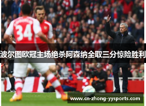 波尔图欧冠主场绝杀阿森纳全取三分惊险胜利