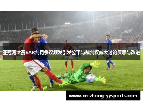 亚冠淘汰赛VAR判罚争议频发引发公平与裁判权威大讨论反思与改进