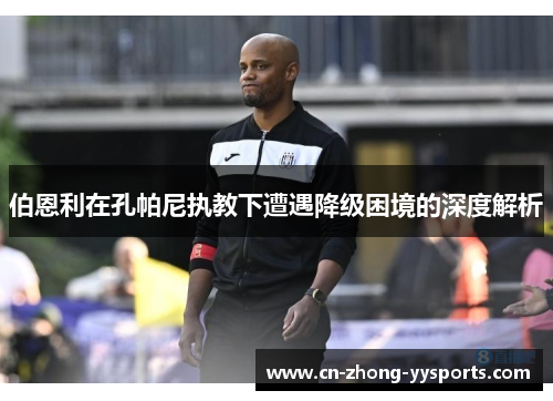 伯恩利在孔帕尼执教下遭遇降级困境的深度解析 伯恩利在孔帕尼执教下遭遇降级困境的深度解析