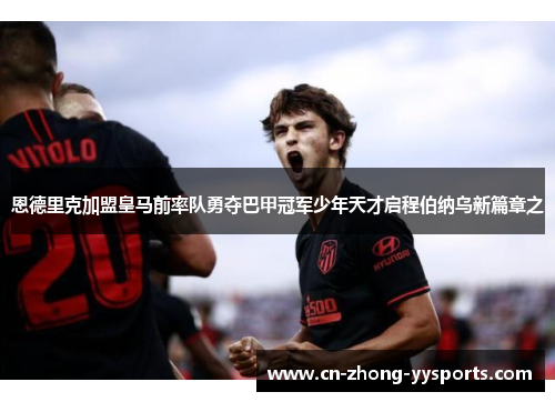 恩德里克加盟皇马前率队勇夺巴甲冠军少年天才启程伯纳乌新篇章之