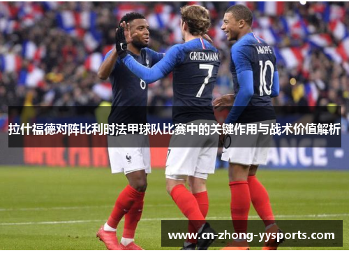 拉什福德对阵比利时法甲球队比赛中的关键作用与战术价值解析