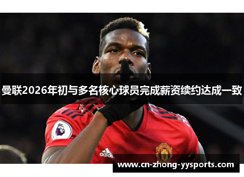 曼联2026年初与多名核心球员完成薪资续约达成一致 曼联2026年初与多名核心球员完成薪资续约达成一致