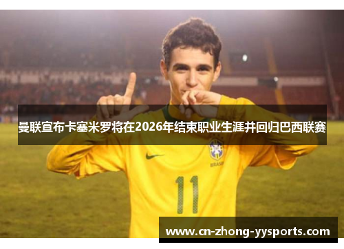 曼联宣布卡塞米罗将在2026年结束职业生涯并回归巴西联赛 曼联宣布卡塞米罗将在2026年结束职业生涯并回归巴西联赛
