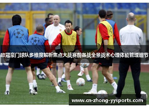 欧冠豪门球队多维度解析焦点大战赛前备战全景战术心理体能管理细节